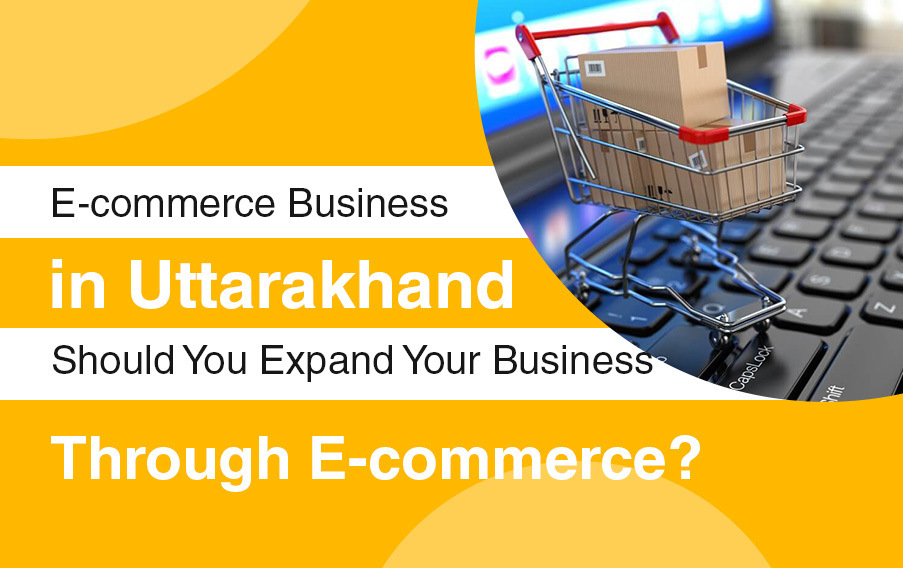 E-commerce Business in Uttarakhand: Should You Expand Your Business through E-commerce?