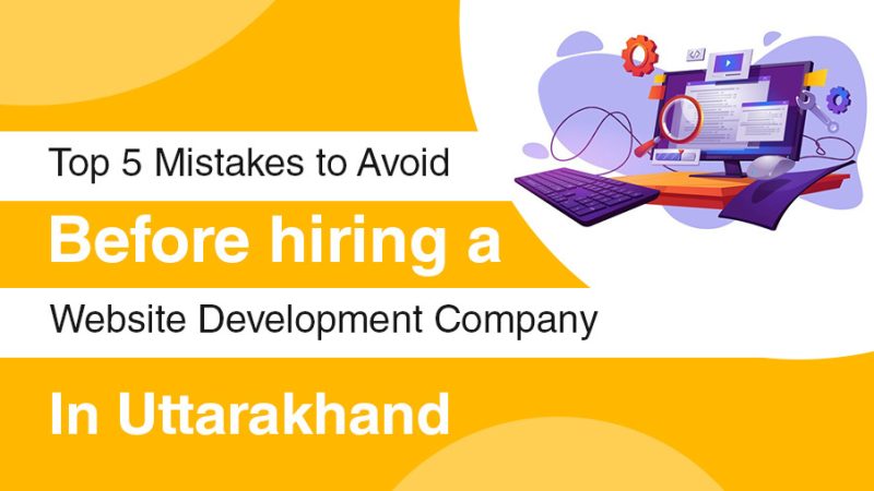 Top 5 Mistakes to avoid before hiring a website development company in Uttarakhand