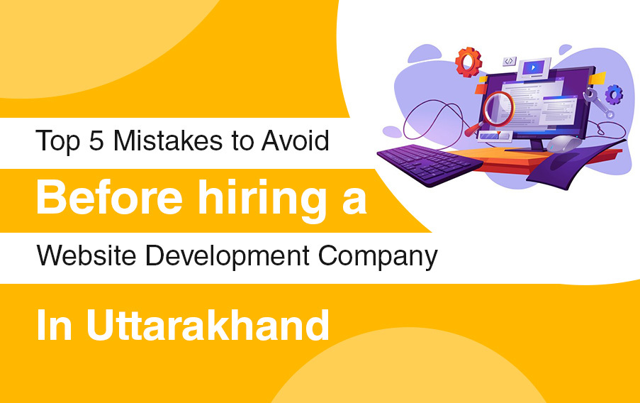 Top 5 Mistakes to avoid before hiring a website development company in Uttarakhand