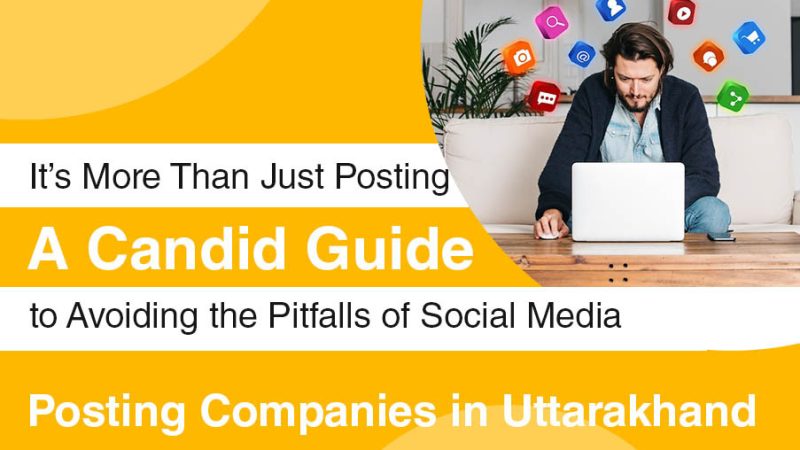 It’s More Than Just Posting – A Candid Guide to Avoiding the Pitfalls of Social Media Posting Companies in Uttarakhand