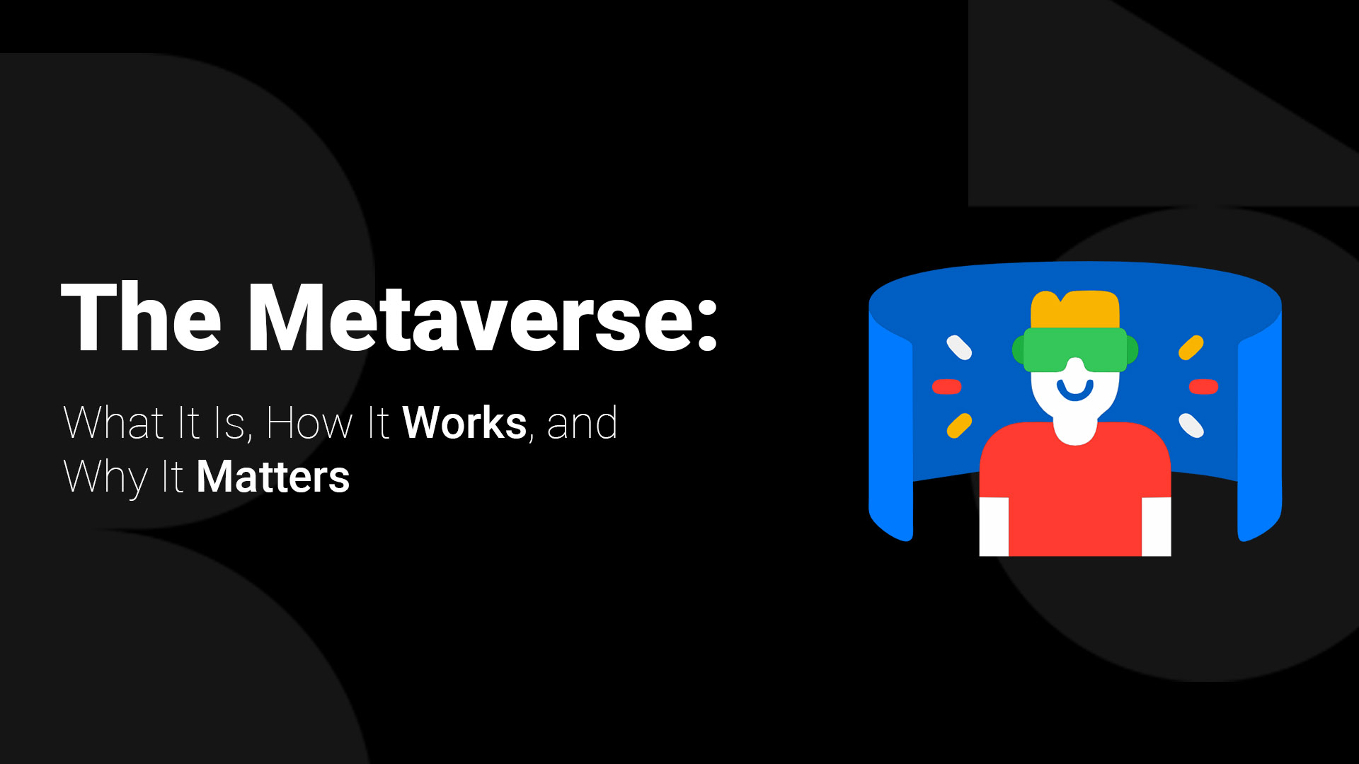 The Metaverse: What It Is, How It Works, and Why It Matters