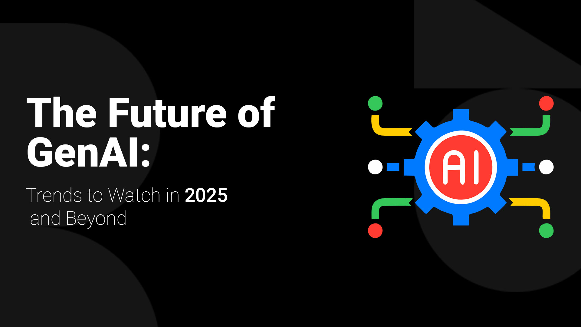 The Future of GenAI: Trends to Watch in 2025 and Beyond